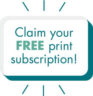 Claim your FREE print subscription